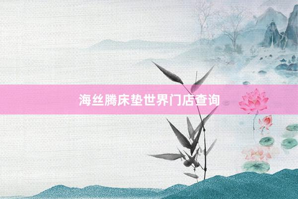 海丝腾床垫世界门店查询