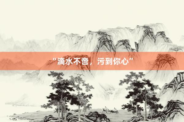 “滴水不啻，污到你心”